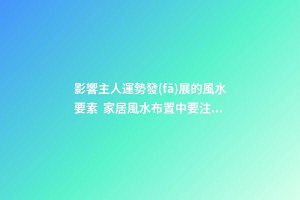 影響主人運勢發(fā)展的風水要素  家居風水布置中要注意